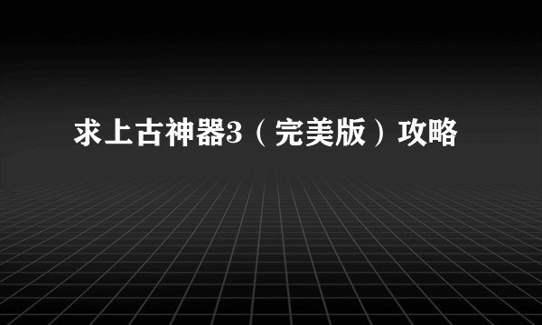 求上古神器3（完美版）攻略