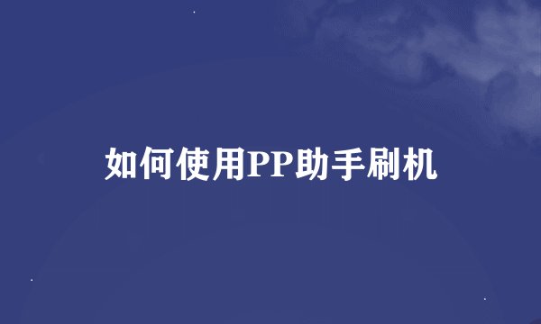 如何使用PP助手刷机