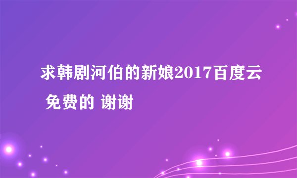 求韩剧河伯的新娘2017百度云 免费的 谢谢