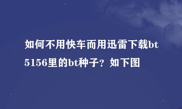 如何不用快车而用迅雷下载bt5156里的bt种子？如下图
