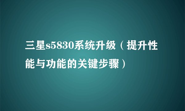 三星s5830系统升级（提升性能与功能的关键步骤）