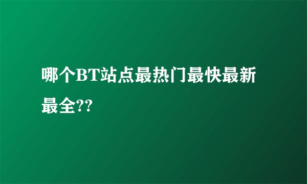 哪个BT站点最热门最快最新最全??