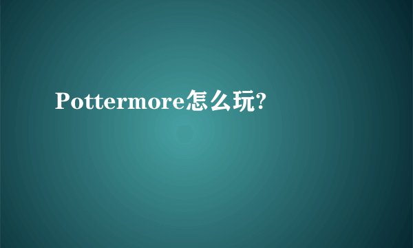 Pottermore怎么玩?