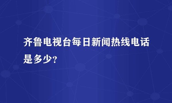 齐鲁电视台每日新闻热线电话是多少？
