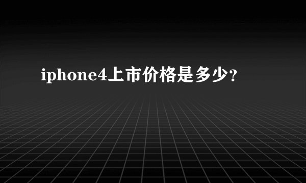 iphone4上市价格是多少？