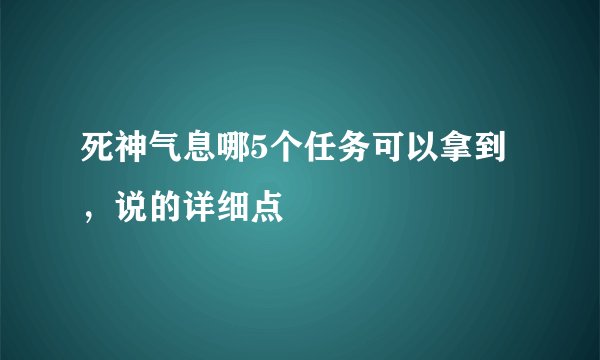死神气息哪5个任务可以拿到，说的详细点