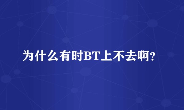 为什么有时BT上不去啊？