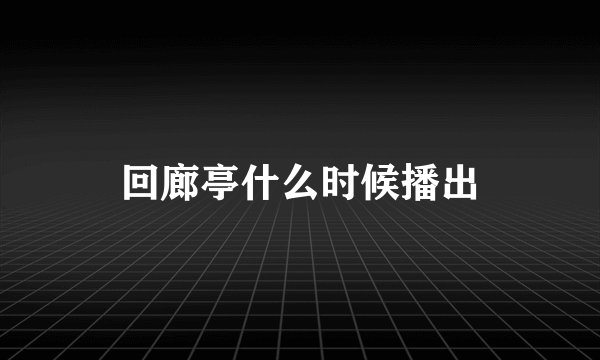 回廊亭什么时候播出