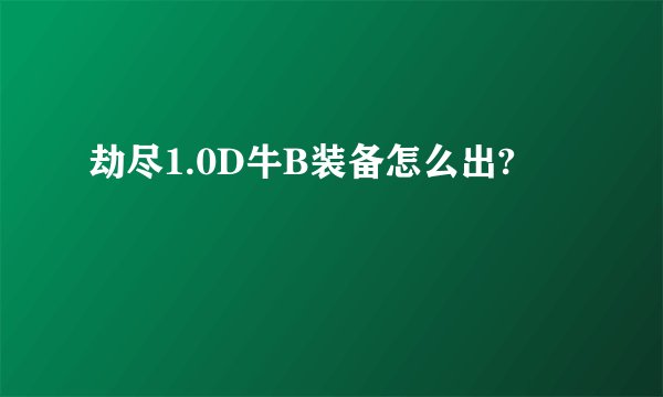 劫尽1.0D牛B装备怎么出?