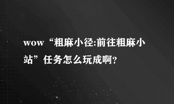 wow“粗麻小径:前往粗麻小站”任务怎么玩成啊？