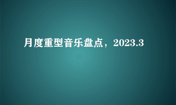 月度重型音乐盘点，2023.3
