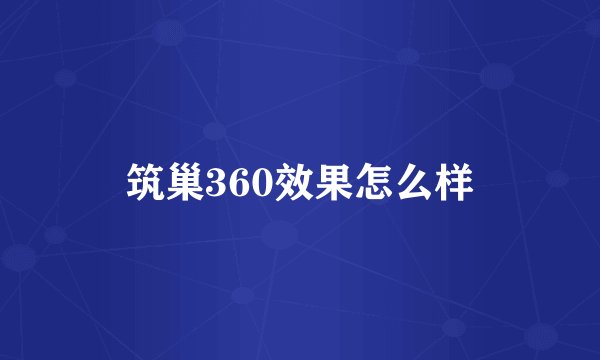 筑巢360效果怎么样