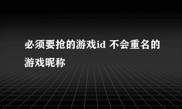 必须要抢的游戏id 不会重名的游戏昵称