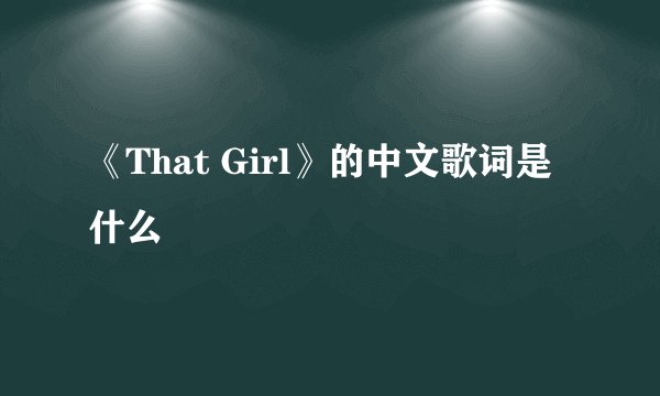 《That Girl》的中文歌词是什么