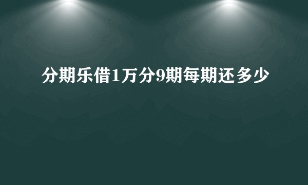 分期乐借1万分9期每期还多少