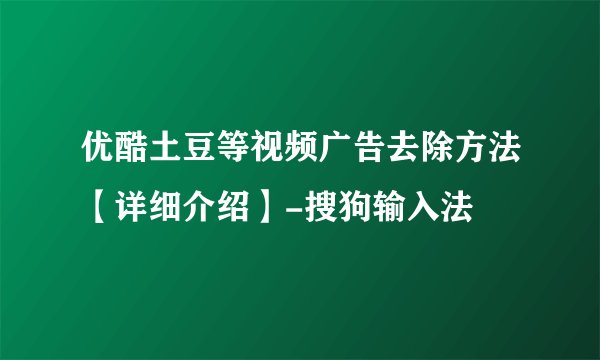 优酷土豆等视频广告去除方法【详细介绍】-搜狗输入法