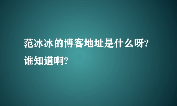 范冰冰的博客地址是什么呀?谁知道啊?