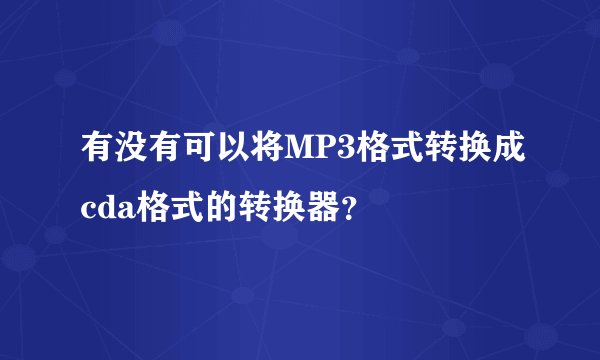 有没有可以将MP3格式转换成cda格式的转换器？