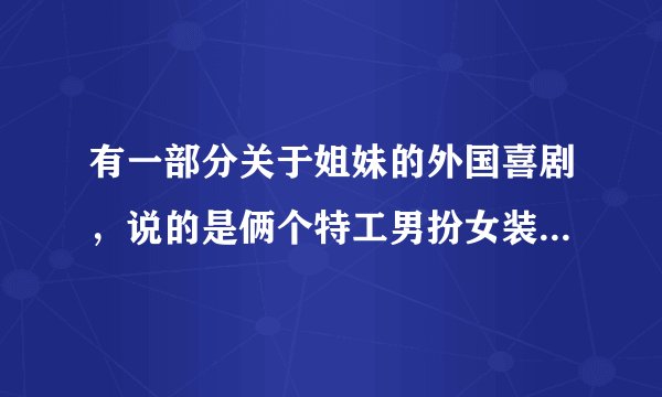 有一部分关于姐妹的外国喜剧，说的是俩个特工男扮女装保护两个富家女的事，叫什么名字，求解。 谢谢！
