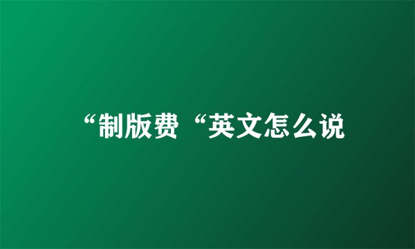 “制版费“英文怎么说
