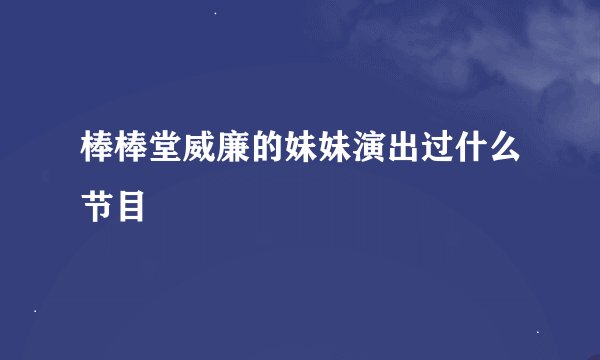 棒棒堂威廉的妹妹演出过什么节目