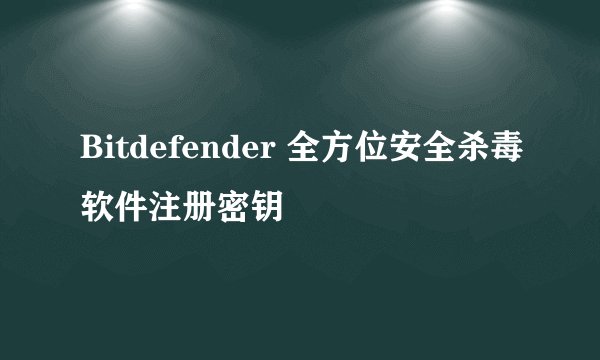 Bitdefender 全方位安全杀毒软件注册密钥