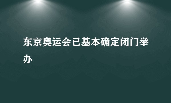 东京奥运会已基本确定闭门举办