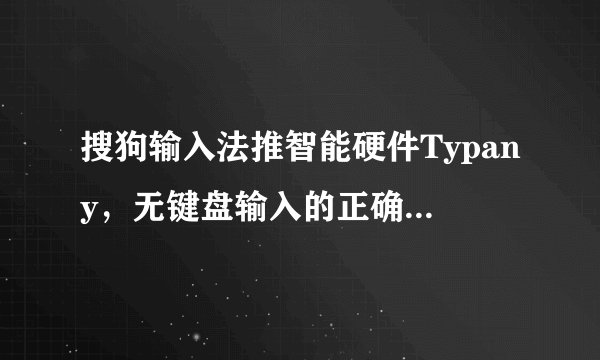 搜狗输入法推智能硬件Typany，无键盘输入的正确率有多高？