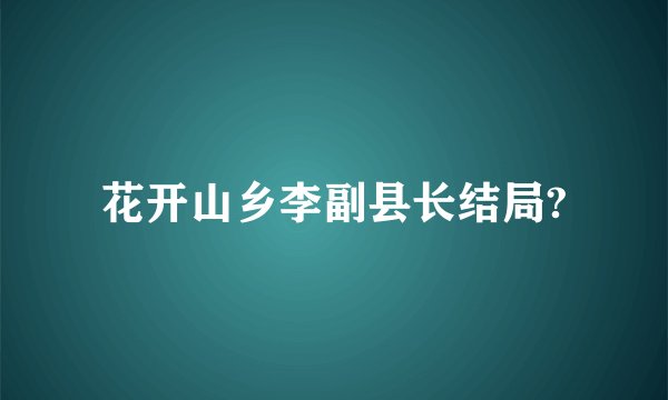 花开山乡李副县长结局?