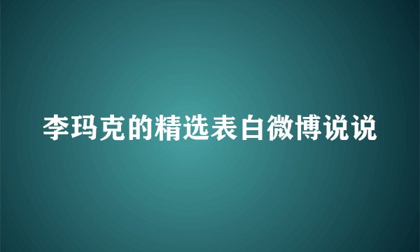 李玛克的精选表白微博说说