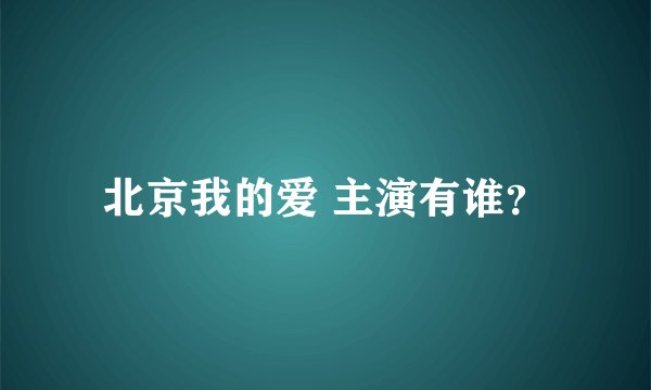 北京我的爱 主演有谁？
