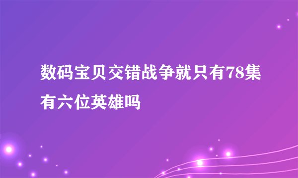 数码宝贝交错战争就只有78集有六位英雄吗