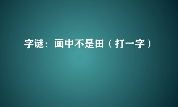 字谜：画中不是田（打一字）
