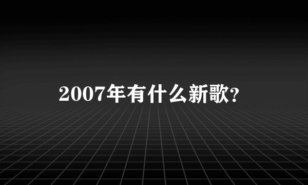 2007年有什么新歌？