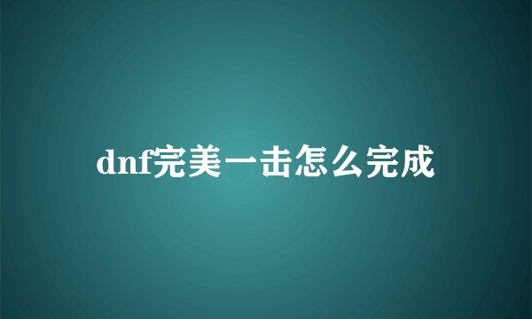 dnf完美一击怎么完成