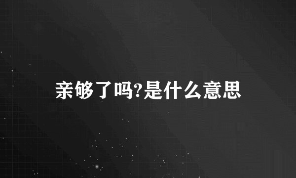 亲够了吗?是什么意思