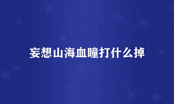 妄想山海血瞳打什么掉