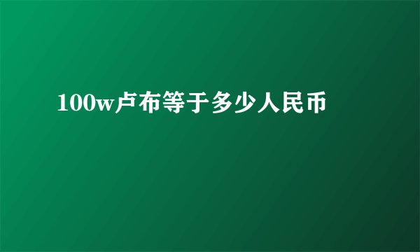 100w卢布等于多少人民币