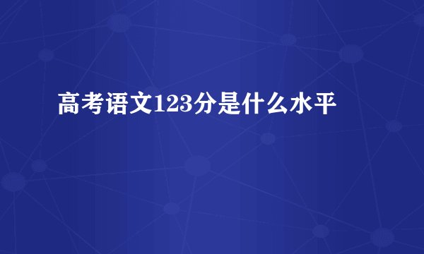 高考语文123分是什么水平