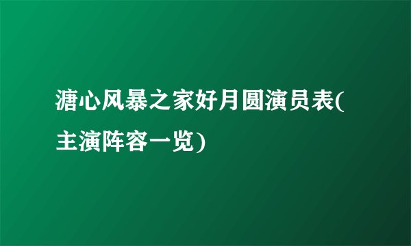 溏心风暴之家好月圆演员表(主演阵容一览)