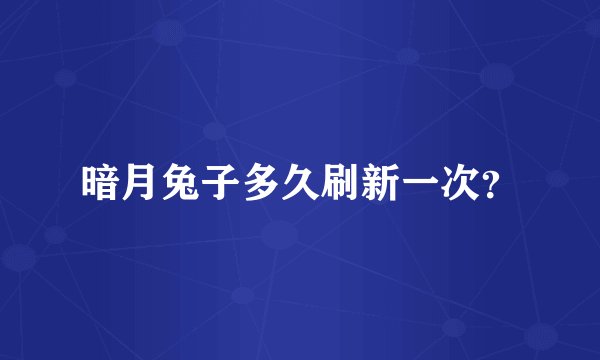 暗月兔子多久刷新一次？