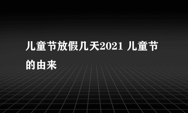 儿童节放假几天2021 儿童节的由来