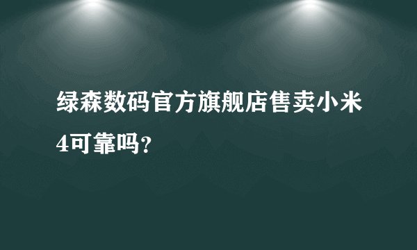 绿森数码官方旗舰店售卖小米4可靠吗？