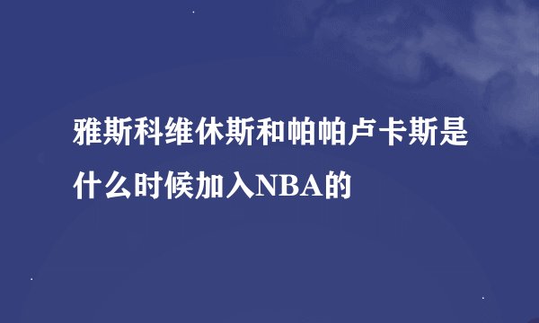 雅斯科维休斯和帕帕卢卡斯是什么时候加入NBA的