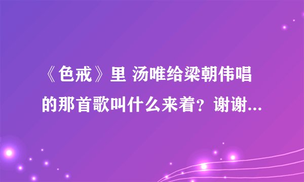 《色戒》里 汤唯给梁朝伟唱的那首歌叫什么来着？谢谢了，大神帮忙啊