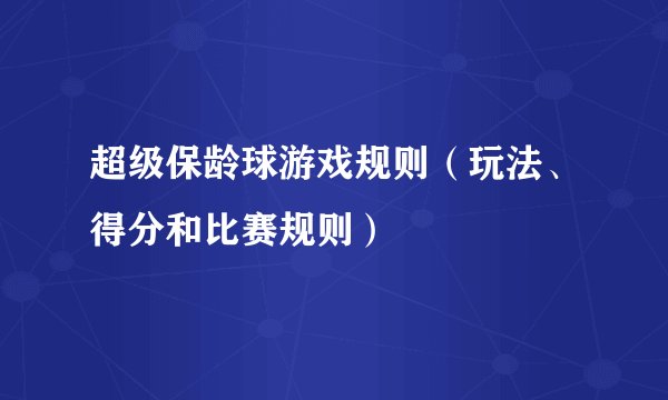 超级保龄球游戏规则（玩法、得分和比赛规则）