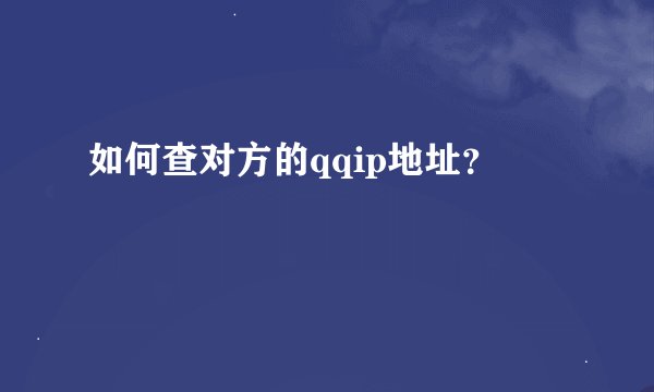 如何查对方的qqip地址？