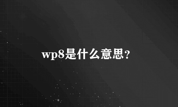 wp8是什么意思？