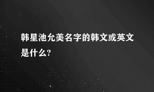 韩星池允美名字的韩文或英文是什么?