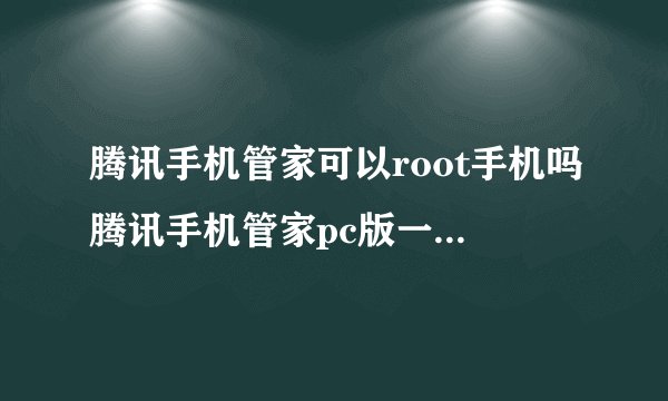 腾讯手机管家可以root手机吗腾讯手机管家pc版一键root